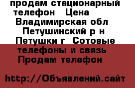 продам стационарный телефон › Цена ­ 400 - Владимирская обл., Петушинский р-н, Петушки г. Сотовые телефоны и связь » Продам телефон   